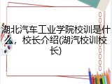 湖北汽车工业学院校训是什么，校长介绍(湖汽校训校长)