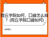 商丘学院如何，口碑怎么样？(商丘学院口碑如何)