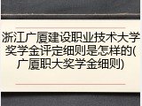 浙江广厦建设职业技术大学奖学金评定细则是怎样的(广厦职大奖学金细则)