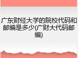 广东财经大学的院校代码和邮编是多少(广财大代码邮编)