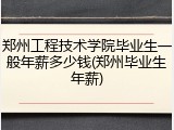 郑州工程技术学院毕业生一般年薪多少钱(郑州毕业生年薪)