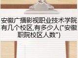 安徽广播影视职业技术学院有几个校区,有多少人("安徽职院校区人数")