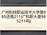 广州科技职业技术大学是985还是211(广科职大是985211吗)