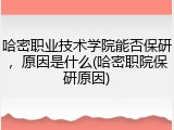 哈密职业技术学院能否保研，原因是什么(哈密职院保研原因)