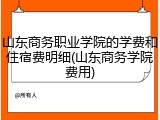 山东商务职业学院的学费和住宿费明细(山东商务学院费用)