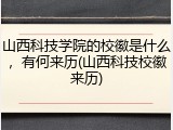 山西科技学院的校徽是什么，有何来历(山西科技校徽来历)