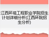 江西环境工程职业学院招生计划详细分析(江西环院招生分析)