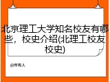 北京理工大学知名校友有哪些，校史介绍(北理工校友校史)