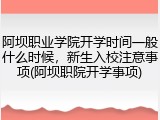 阿坝职业学院开学时间一般什么时候，新生入校注意事项(阿坝职院开学事项)