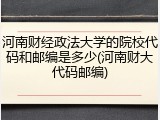 河南财经政法大学的院校代码和邮编是多少(河南财大代码邮编)