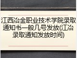 江西冶金职业技术学院录取通知书一般几号发放(江冶录取通知发放时间)