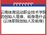 云南体育运动职业技术学院的创始人是谁，前身是什么(云体职院创始人及前身)