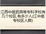 江西中医药高等专科学校有几个校区,有多少人(江中医专校区人数)
