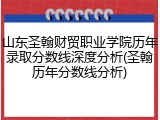 山东圣翰财贸职业学院历年录取分数线深度分析(圣翰历年分数线分析)
