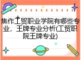 焦作工贸职业学院有哪些专业，王牌专业分析(工贸职院王牌专业)