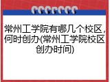 常州工学院有哪几个校区，何时创办(常州工学院校区创办时间)