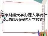 南京财经大学办理入学有什么攻略没(南财入学攻略)