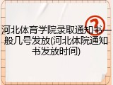 河北体育学院录取通知书一般几号发放(河北体院通知书发放时间)