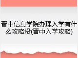 晋中信息学院办理入学有什么攻略没(晋中入学攻略)