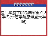 厦门华厦学院是国家重点大学吗(华厦学院是重点大学吗)