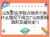山东职业学院占地多少亩，什么情况下成立("山东职院面积及建校史")