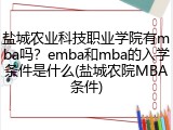 盐城农业科技职业学院有mba吗？emba和mba的入学条件是什么(盐城农院MBA条件)