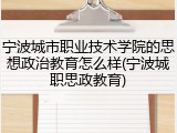 宁波城市职业技术学院的思想政治教育怎么样(宁波城职思政教育)