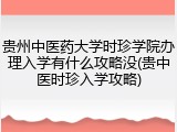 贵州中医药大学时珍学院办理入学有什么攻略没(贵中医时珍入学攻略)