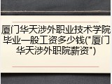 厦门华天涉外职业技术学院毕业一般工资多少钱("厦门华天涉外职院薪资")