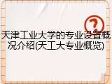 天津工业大学的专业设置概况介绍(天工大专业概览)