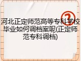 河北正定师范高等专科学校毕业如何调档案呢(正定师范专科调档)