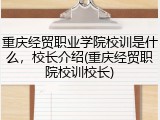 重庆经贸职业学院校训是什么，校长介绍(重庆经贸职院校训校长)