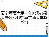 南宁师范大学一年财政拨款大概多少钱("南宁师大年拨款")