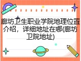 廊坊卫生职业学院地理位置介绍，详细地址在哪(廊坊卫院地址)