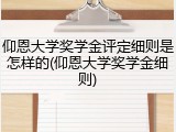 仰恩大学奖学金评定细则是怎样的(仰恩大学奖学金细则)