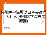 杭州医学院可以自考去读吗，为什么(杭州医学院自考原因)