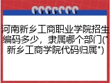 河南新乡工商职业学院招生编码多少，隶属哪个部门("新乡工商学院代码归属")