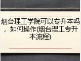烟台理工学院可以专升本吗，如何操作(烟台理工专升本流程)