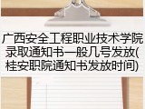 广西安全工程职业技术学院录取通知书一般几号发放(桂安职院通知书发放时间)