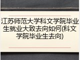 江苏师范大学科文学院毕业生就业大致去向如何(科文学院毕业生去向)