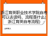 浙江育英职业技术学院自考可以去读吗，流程是什么(浙江育英自考流程)