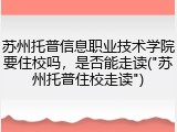 苏州托普信息职业技术学院要住校吗，是否能走读("苏州托普住校走读")