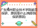 广东梅州职业技术学院能否保研，原因是什么(梅职院保研原因)