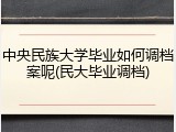 中央民族大学毕业如何调档案呢(民大毕业调档)