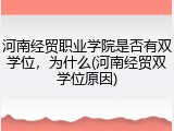 河南经贸职业学院是否有双学位，为什么(河南经贸双学位原因)
