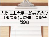 太原理工大学一般要多少分才能录取(太原理工录取分数线)
