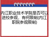 内江职业技术学院是否可以进校参观，有何限制(内江职院参观限制)