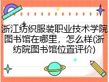浙江纺织服装职业技术学院图书馆在哪里，怎么样(浙纺院图书馆位置评价)