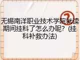 无锡南洋职业技术学院就读期间挂科了怎么办呢？(挂科补救办法)