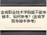 金肯职业技术学院能不能专接本，如何参考？(金肯学院专接本参考)